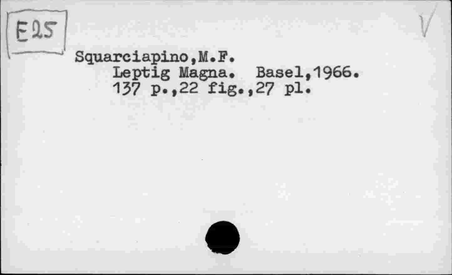 ﻿FIS’
Square iapino, M. F.
Leptig Magna. Basel,1966 137 P.,22 fig.,27 pl.